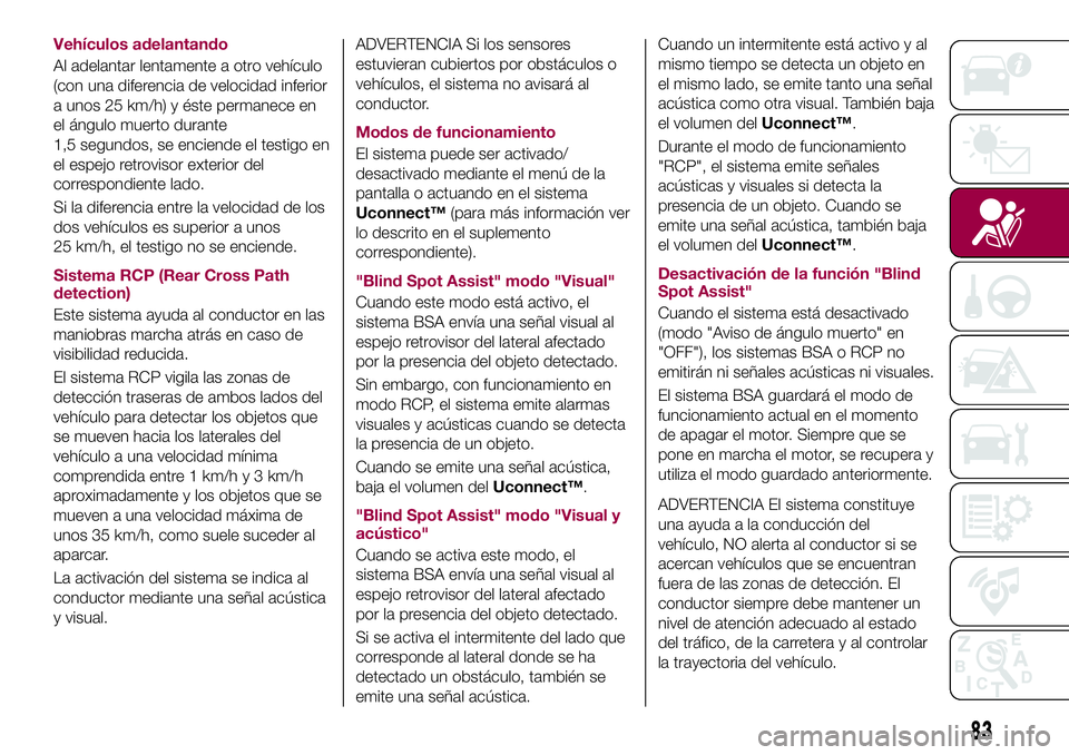 FIAT 500X 2017 Manual de Empleo y Cuidado (in Spanish) Vehículos adelantando
Al adelantar lentamente a otro vehículo
(con una diferencia de velocidad inferior
a unos 25 km/h) y éste permanece en
el ángulo muerto durante
1,5 segundos, se enciende el te FIAT 500X 2017 Manual de Empleo y Cuidado (in Spanish) Vehículos adelantando
Al adelantar lentamente a otro vehículo
(con una diferencia de velocidad inferior
a unos 25 km/h) y éste permanece en
el ángulo muerto durante
1,5 segundos, se enciende el te