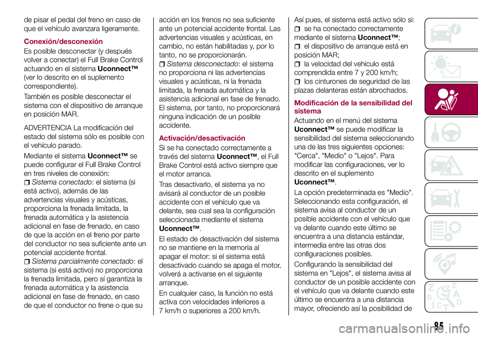 FIAT 500X 2017 Manual de Empleo y Cuidado (in Spanish) de pisar el pedal del freno en caso de
que el vehículo avanzara ligeramente.
Conexión/desconexión
Es posible desconectar (y después
volver a conectar) el Full Brake Control
actuando en el sistemaU FIAT 500X 2017 Manual de Empleo y Cuidado (in Spanish) de pisar el pedal del freno en caso de
que el vehículo avanzara ligeramente.
Conexión/desconexión
Es posible desconectar (y después
volver a conectar) el Full Brake Control
actuando en el sistemaU