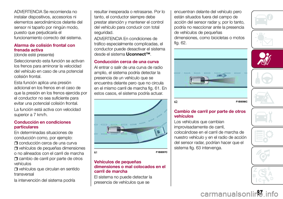 FIAT 500X 2017 Manual de Empleo y Cuidado (in Spanish) ADVERTENCIA Se recomienda no
instalar dispositivos, accesorios ni
elementos aerodinámicos delante del
sensor ni taparlo por ningún modo,
puesto que perjudicaría el
funcionamiento correcto del siste FIAT 500X 2017 Manual de Empleo y Cuidado (in Spanish) ADVERTENCIA Se recomienda no
instalar dispositivos, accesorios ni
elementos aerodinámicos delante del
sensor ni taparlo por ningún modo,
puesto que perjudicaría el
funcionamiento correcto del siste