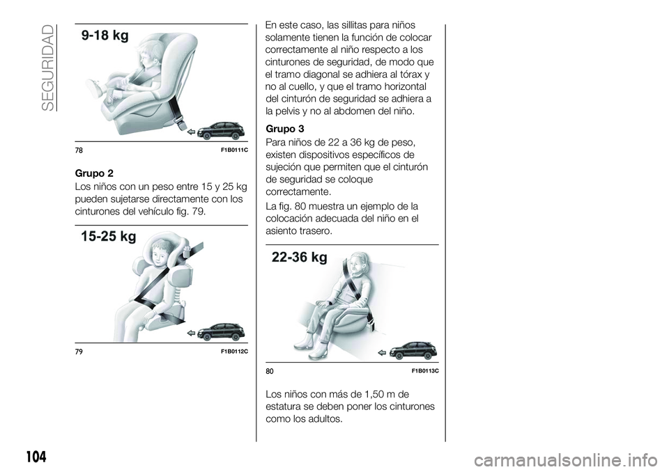 FIAT 500X 2018  Manual de Empleo y Cuidado (in Spanish) Grupo 2
Los niños con un peso entre 15 y 25 kg
pueden sujetarse directamente con los
cinturones del vehículo fig. 79.En este caso, las sillitas para niños
solamente tienen la función de colocar
co
