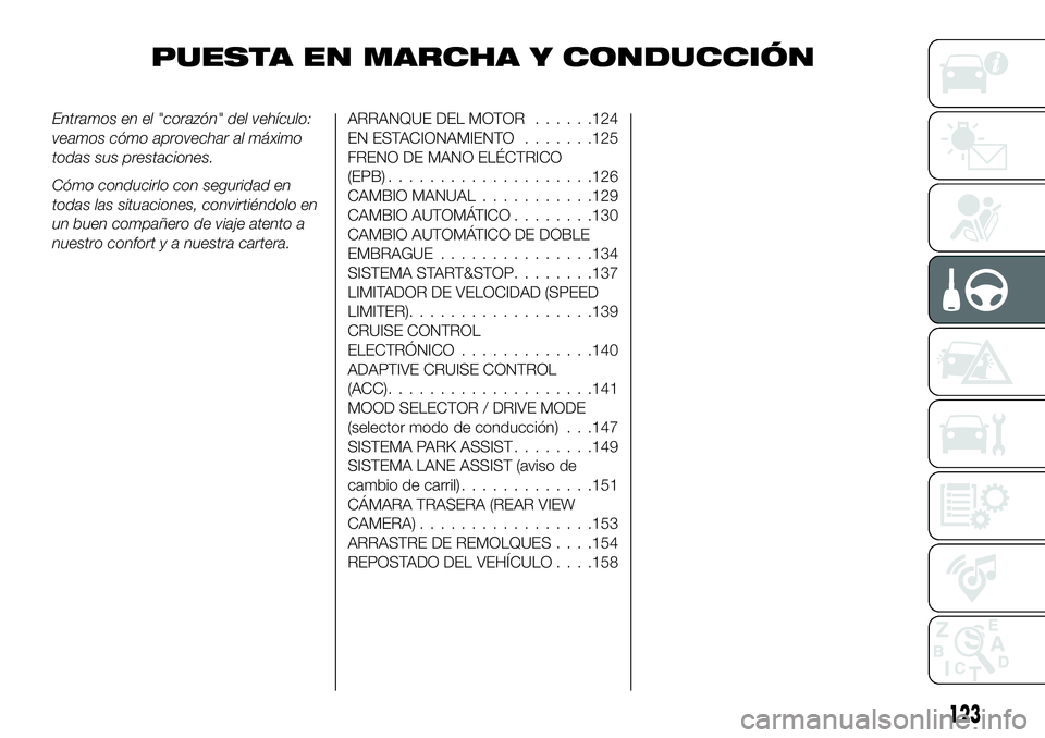 FIAT 500X 2018  Manual de Empleo y Cuidado (in Spanish) PUESTA EN MARCHA Y CONDUCCIÓN
Entramos en el "corazón" del vehículo:
veamos cómo aprovechar al máximo
todas sus prestaciones.
Cómo conducirlo con seguridad en
todas las situaciones, conv