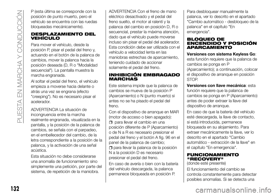 FIAT 500X 2018 Manual de Empleo y Cuidado (in Spanish) P (esta última se corresponde con la
posición de punto muerto, pero el
vehículo se encuentra con las ruedas
bloqueadas mecánicamente).
DESPLAZAMIENTO DEL
VEHÍCULO
Para mover el vehículo, desde l FIAT 500X 2018 Manual de Empleo y Cuidado (in Spanish) P (esta última se corresponde con la
posición de punto muerto, pero el
vehículo se encuentra con las ruedas
bloqueadas mecánicamente).
DESPLAZAMIENTO DEL
VEHÍCULO
Para mover el vehículo, desde l