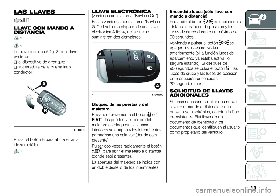 FIAT 500X 2018 Manual de Empleo y Cuidado (in Spanish) LAS LLAVES
LLAVE CON MANDO A
DISTANCIA
1)
1)
La pieza metálica A fig. 3 de la llave
acciona:
el dispositivo de arranque;
la cerradura de la puerta lado
conductor.
Pulsar el botón B para abrir/cerrar FIAT 500X 2018 Manual de Empleo y Cuidado (in Spanish) LAS LLAVES
LLAVE CON MANDO A
DISTANCIA
1)
1)
La pieza metálica A fig. 3 de la llave
acciona:
el dispositivo de arranque;
la cerradura de la puerta lado
conductor.
Pulsar el botón B para abrir/cerrar