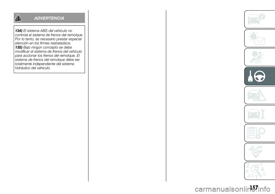 FIAT 500X 2018  Manual de Empleo y Cuidado (in Spanish) ADVERTENCIA
134)El sistema ABS del vehículo no
controla el sistema de frenos del remolque.
Por lo tanto, es necesario prestar especial
atención en los firmes resbaladizos.
135) Bajo ningún concepto