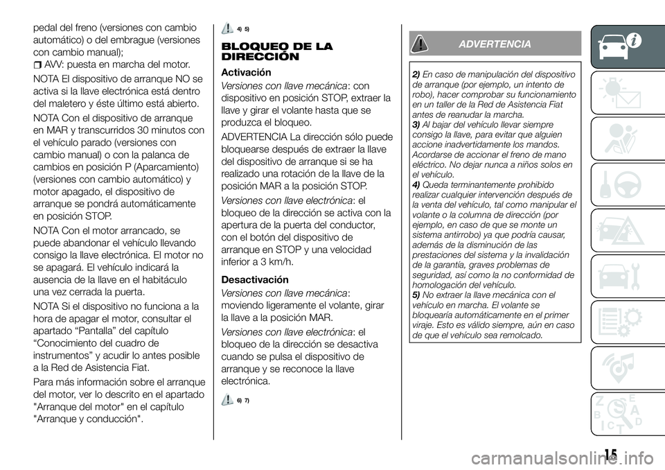 FIAT 500X 2018 Manual de Empleo y Cuidado (in Spanish) pedal del freno (versiones con cambio
automático) o del embrague (versiones
con cambio manual);
AVV: puesta en marcha del motor.
NOTA El dispositivo de arranque NO se
activa si la llave electrónica FIAT 500X 2018 Manual de Empleo y Cuidado (in Spanish) pedal del freno (versiones con cambio
automático) o del embrague (versiones
con cambio manual);
AVV: puesta en marcha del motor.
NOTA El dispositivo de arranque NO se
activa si la llave electrónica