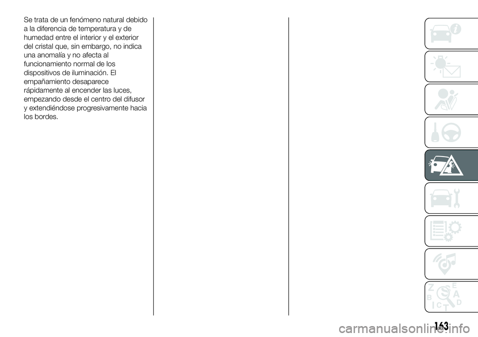 FIAT 500X 2018  Manual de Empleo y Cuidado (in Spanish) Se trata de un fenómeno natural debido
a la diferencia de temperatura y de
humedad entre el interior y el exterior
del cristal que, sin embargo, no indica
una anomalía y no afecta al
funcionamiento 
