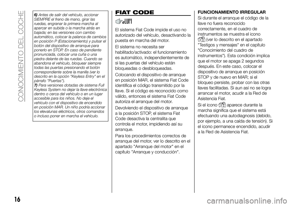 FIAT 500X 2018 Manual de Empleo y Cuidado (in Spanish) 6)Antes de salir del vehículo, accionar
SIEMPRE el freno de mano, girar las
ruedas, engranar la primera marcha al
aparcar en subida o la marcha atrás en
bajada; en las versiones con cambio
automáti FIAT 500X 2018 Manual de Empleo y Cuidado (in Spanish) 6)Antes de salir del vehículo, accionar
SIEMPRE el freno de mano, girar las
ruedas, engranar la primera marcha al
aparcar en subida o la marcha atrás en
bajada; en las versiones con cambio
automáti