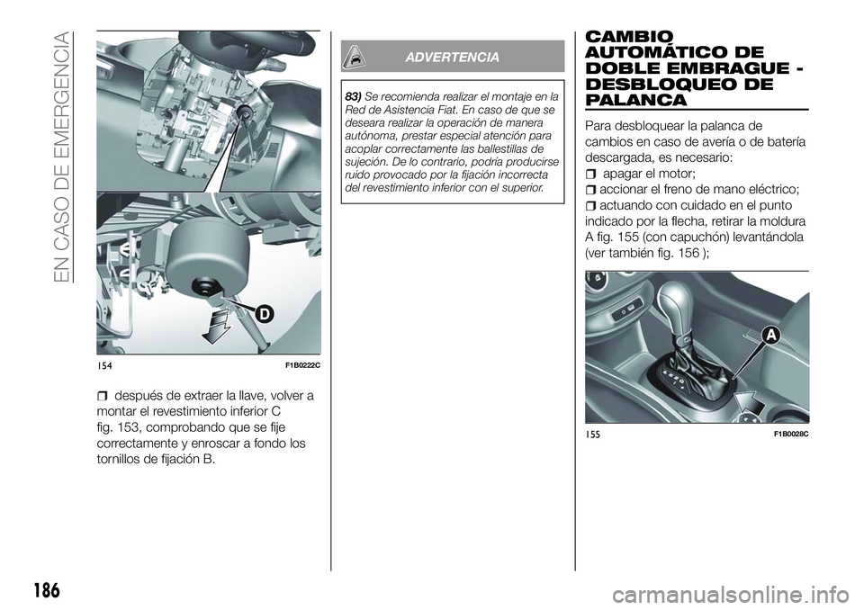 FIAT 500X 2018  Manual de Empleo y Cuidado (in Spanish) después de extraer la llave, volver a
montar el revestimiento inferior C
fig. 153, comprobando que se fije
correctamente y enroscar a fondo los
tornillos de fijación B.
ADVERTENCIA
83) Se recomienda