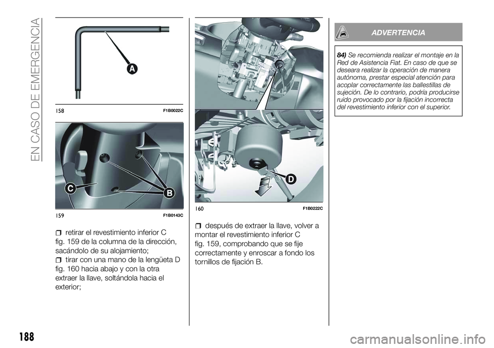 FIAT 500X 2018  Manual de Empleo y Cuidado (in Spanish) retirar el revestimiento inferior C
fig. 159 de la columna de la dirección,
sacándolo de su alojamiento;
tirar con una mano de la lengüeta D
fig. 160 hacia abajo y con la otra
extraer la llave, sol
