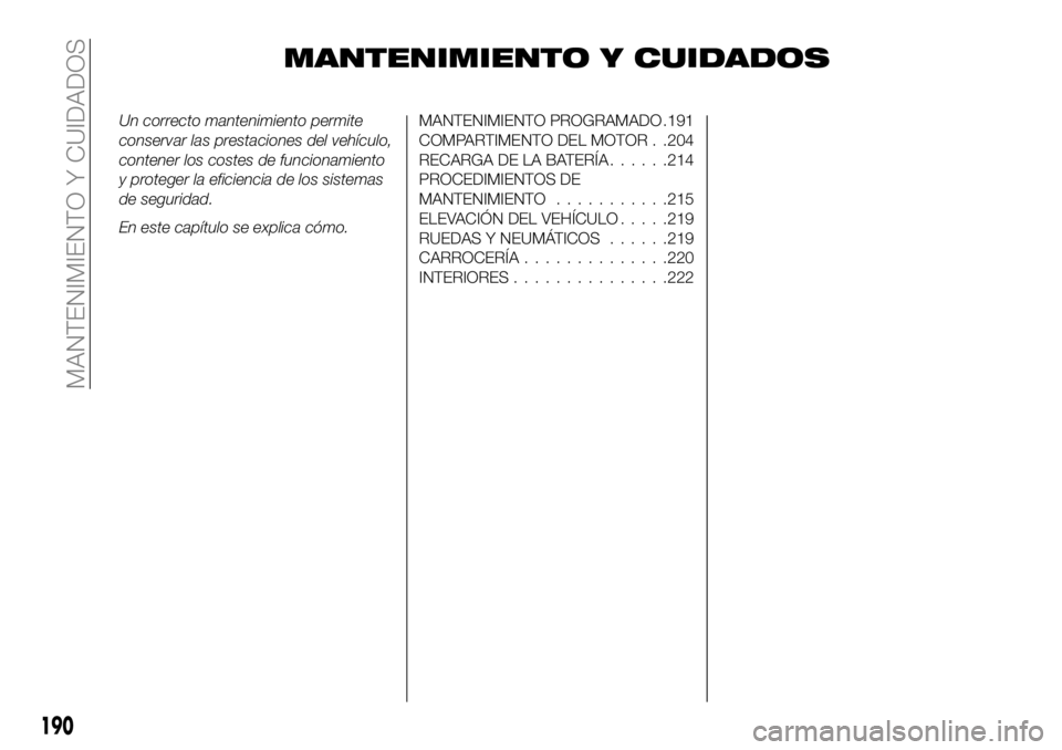 FIAT 500X 2018  Manual de Empleo y Cuidado (in Spanish) MANTENIMIENTO Y CUIDADOS
Un correcto mantenimiento permite
conservar las prestaciones del vehículo,
contener los costes de funcionamiento
y proteger la eficiencia de los sistemas
de seguridad.
En est
