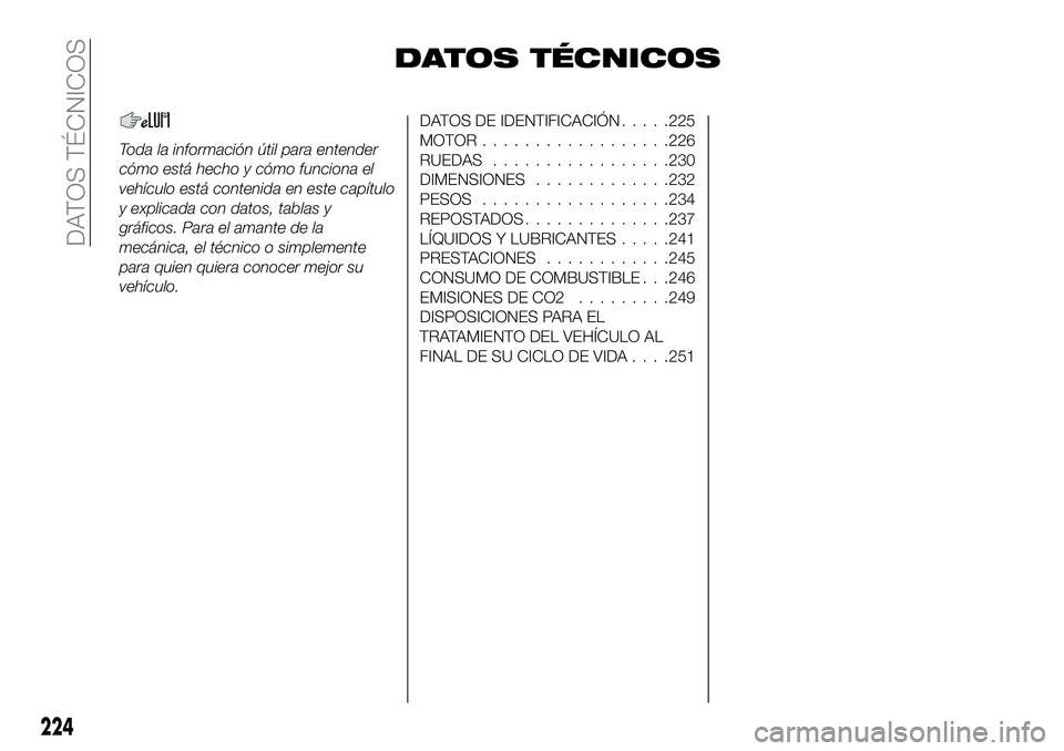 FIAT 500X 2018  Manual de Empleo y Cuidado (in Spanish) DATOS TÉCNICOS
Toda la información útil para entender
cómo está hecho y cómo funciona el
vehículo está contenida en este capítulo
y explicada con datos, tablas y
gráficos. Para el amante de 