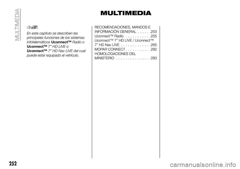 FIAT 500X 2018  Manual de Empleo y Cuidado (in Spanish) MULTIMEDIA
En esta capítulo se describen las
principales funciones de los sistemas
infotelemáticosUconnect™Radio o
Uconnect™ 7” HD LIVE o
Uconnect™ 7” HD Nav LIVE del cual
puede estar equi