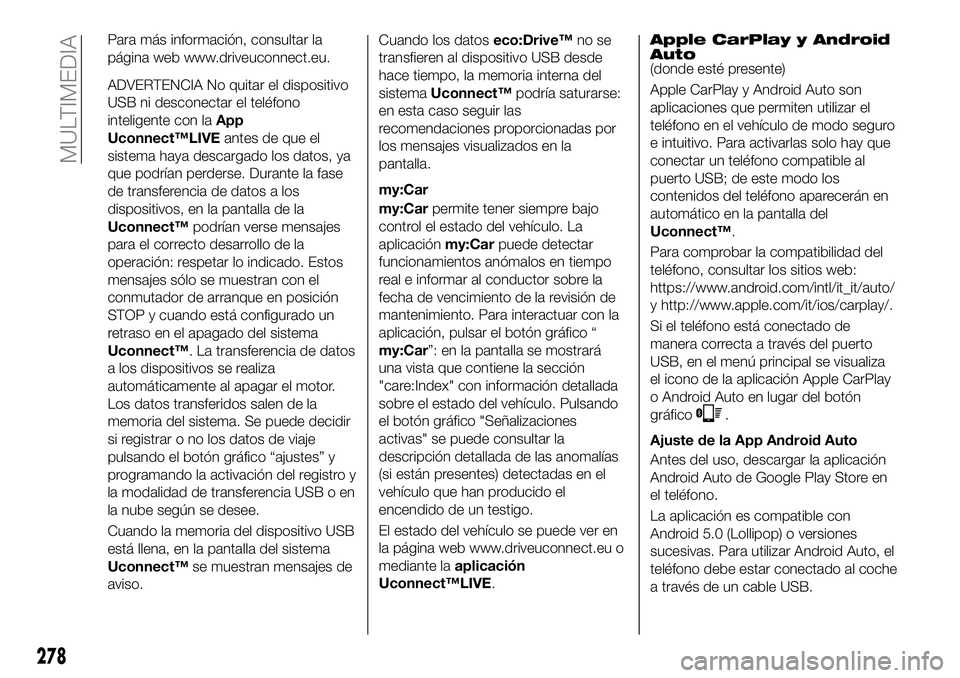 FIAT 500X 2018  Manual de Empleo y Cuidado (in Spanish) Para más información, consultar la
página web www.driveuconnect.eu.
ADVERTENCIA No quitar el dispositivo
USB ni desconectar el teléfono
inteligente con laApp
Uconnect™LIVE antes de que el
sistem