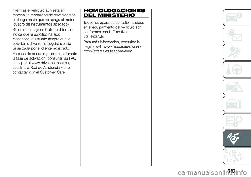 FIAT 500X 2018  Manual de Empleo y Cuidado (in Spanish) mientras el vehículo aún está en
marcha, la modalidad de privacidad se
prolonga hasta que se apaga el motor
(cuadro de instrumentos apagado).
Si en el mensaje de texto recibido se
indica que la sol