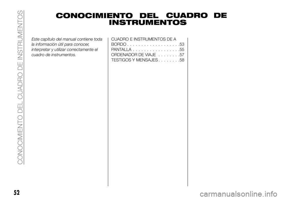 FIAT 500X 2018  Manual de Empleo y Cuidado (in Spanish) CONOCIMIENTO DELCUADRO DE
INSTRUMENTOS
Este capítulo del manual contiene toda
la información útil para conocer,
interpretar y utilizar correctamente el
cuadro de instrumentos.CUADRO E INSTRUMENTOS 