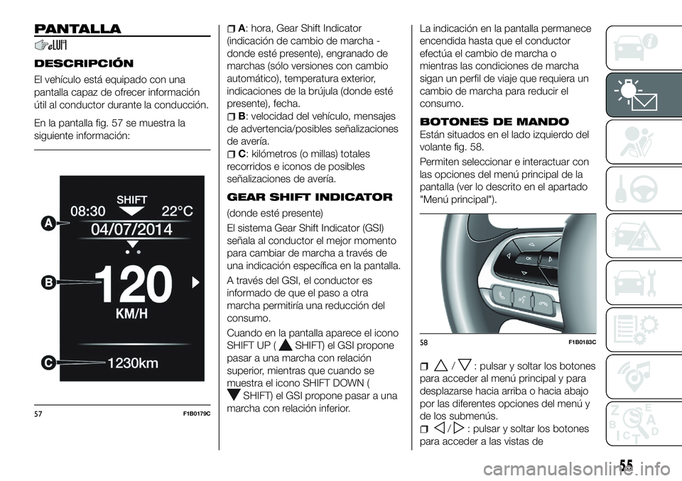 FIAT 500X 2018 Manual de Empleo y Cuidado (in Spanish) PANTALLA
DESCRIPCIÓN
El vehículo está equipado con una
pantalla capaz de ofrecer información
útil al conductor durante la conducción.
En la pantalla fig. 57 se muestra la
siguiente información: FIAT 500X 2018 Manual de Empleo y Cuidado (in Spanish) PANTALLA
DESCRIPCIÓN
El vehículo está equipado con una
pantalla capaz de ofrecer información
útil al conductor durante la conducción.
En la pantalla fig. 57 se muestra la
siguiente información: