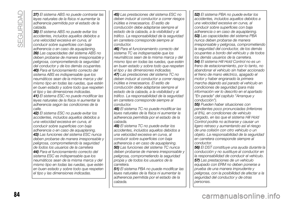 FIAT 500X 2018 Manual de Empleo y Cuidado (in Spanish) 37)El sistema ABS no puede contrariar las
leyes naturales de la física ni aumentar la
adherencia permitida por el estado de la
calzada.
38) El sistema ABS no puede evitar los
accidentes, incluidos aq FIAT 500X 2018 Manual de Empleo y Cuidado (in Spanish) 37)El sistema ABS no puede contrariar las
leyes naturales de la física ni aumentar la
adherencia permitida por el estado de la
calzada.
38) El sistema ABS no puede evitar los
accidentes, incluidos aq