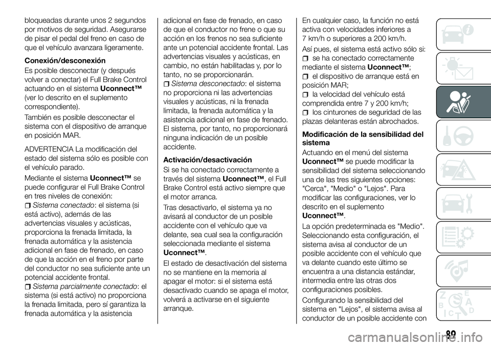 FIAT 500X 2018 Manual de Empleo y Cuidado (in Spanish) bloqueadas durante unos 2 segundos
por motivos de seguridad. Asegurarse
de pisar el pedal del freno en caso de
que el vehículo avanzara ligeramente.
Conexión/desconexión
Es posible desconectar (y d FIAT 500X 2018 Manual de Empleo y Cuidado (in Spanish) bloqueadas durante unos 2 segundos
por motivos de seguridad. Asegurarse
de pisar el pedal del freno en caso de
que el vehículo avanzara ligeramente.
Conexión/desconexión
Es posible desconectar (y d