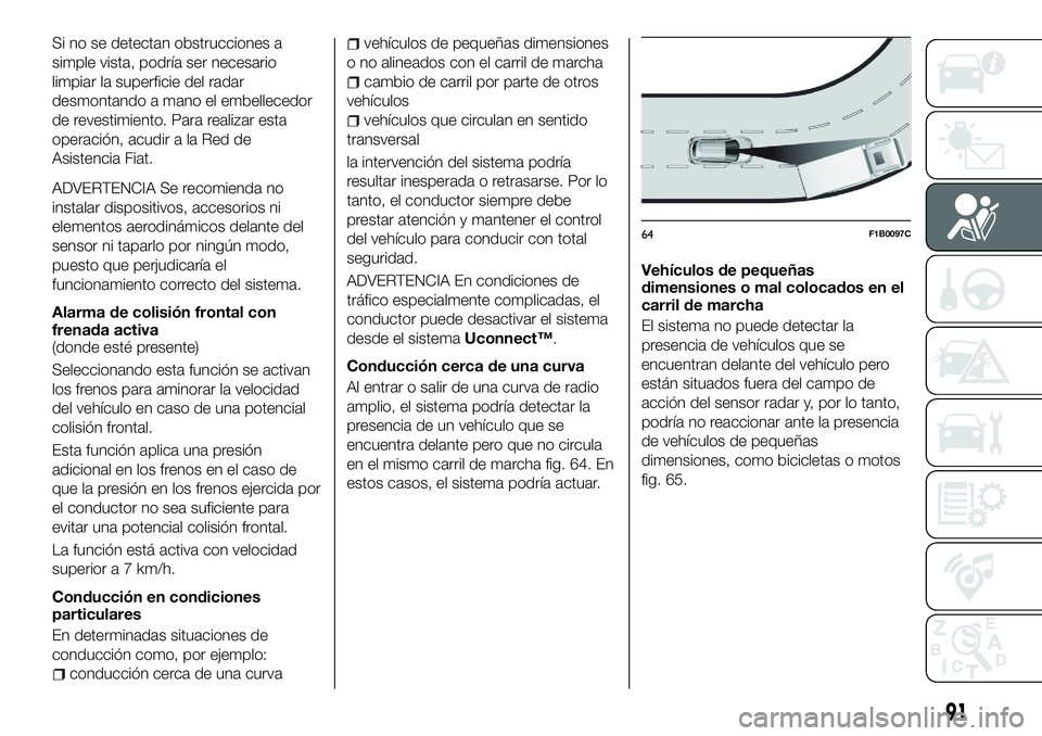 FIAT 500X 2018 Manual de Empleo y Cuidado (in Spanish) Si no se detectan obstrucciones a
simple vista, podría ser necesario
limpiar la superficie del radar
desmontando a mano el embellecedor
de revestimiento. Para realizar esta
operación, acudir a la Re FIAT 500X 2018 Manual de Empleo y Cuidado (in Spanish) Si no se detectan obstrucciones a
simple vista, podría ser necesario
limpiar la superficie del radar
desmontando a mano el embellecedor
de revestimiento. Para realizar esta
operación, acudir a la Re