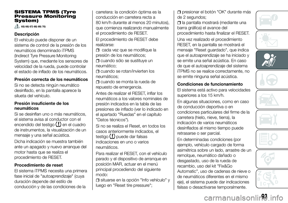 FIAT 500X 2018 Manual de Empleo y Cuidado (in Spanish) SISTEMA TPMS (Tyre
Pressure Monitoring
System)
65) 66) 67) 68) 69) 70)
Descripción
El vehículo puede disponer de un
sistema de control de la presión de los
neumáticos denominado iTPMS
(Indirect Ty FIAT 500X 2018 Manual de Empleo y Cuidado (in Spanish) SISTEMA TPMS (Tyre
Pressure Monitoring
System)
65) 66) 67) 68) 69) 70)
Descripción
El vehículo puede disponer de un
sistema de control de la presión de los
neumáticos denominado iTPMS
(Indirect Ty