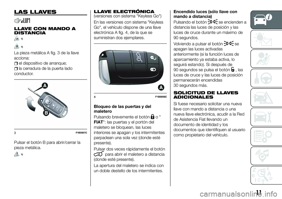 FIAT 500X 2019  Manual de Empleo y Cuidado (in Spanish) LAS LLAVES
LLAVE CON MANDO A
DISTANCIA
1)
1)
La pieza metálica A fig. 3 de la llave
acciona:
el dispositivo de arranque;
la cerradura de la puerta lado
conductor.
Pulsar el botón B para abrir/cerrar