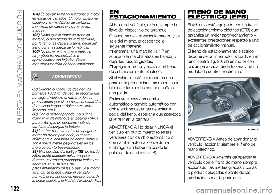 FIAT 500X 2019 Manual de Empleo y Cuidado (in Spanish) 104)Es peligroso hacer funcionar el motor
en espacios cerrados. El motor consume
oxígeno y emite dióxido de carbono,
monóxido de carbono y otros gases
tóxicos.
105)Hasta que el motor se pone en
ma FIAT 500X 2019 Manual de Empleo y Cuidado (in Spanish) 104)Es peligroso hacer funcionar el motor
en espacios cerrados. El motor consume
oxígeno y emite dióxido de carbono,
monóxido de carbono y otros gases
tóxicos.
105)Hasta que el motor se pone en
ma