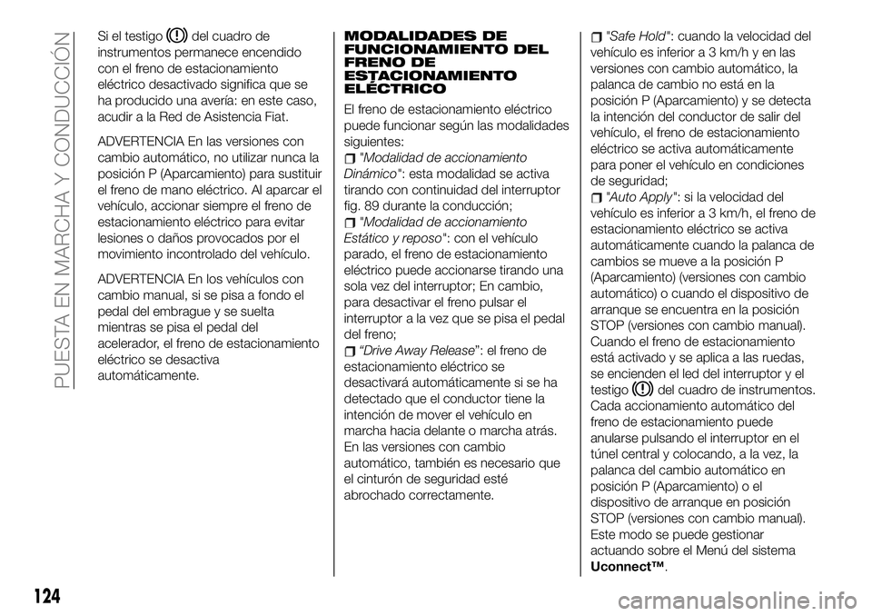 FIAT 500X 2019 Manual de Empleo y Cuidado (in Spanish) Si el testigodel cuadro de
instrumentos permanece encendido
con el freno de estacionamiento
eléctrico desactivado significa que se
ha producido una avería: en este caso,
acudir a la Red de Asistenci FIAT 500X 2019 Manual de Empleo y Cuidado (in Spanish) Si el testigodel cuadro de
instrumentos permanece encendido
con el freno de estacionamiento
eléctrico desactivado significa que se
ha producido una avería: en este caso,
acudir a la Red de Asistenci