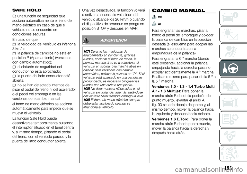 FIAT 500X 2019 Manual de Empleo y Cuidado (in Spanish) SAFE HOLD
Es una función de seguridad que
acciona automáticamente el freno de
mano eléctrico en caso de que el
vehículo no se encuentre en
condiciones seguras.
En caso de que:
la velocidad del veh FIAT 500X 2019 Manual de Empleo y Cuidado (in Spanish) SAFE HOLD
Es una función de seguridad que
acciona automáticamente el freno de
mano eléctrico en caso de que el
vehículo no se encuentre en
condiciones seguras.
En caso de que:
la velocidad del veh