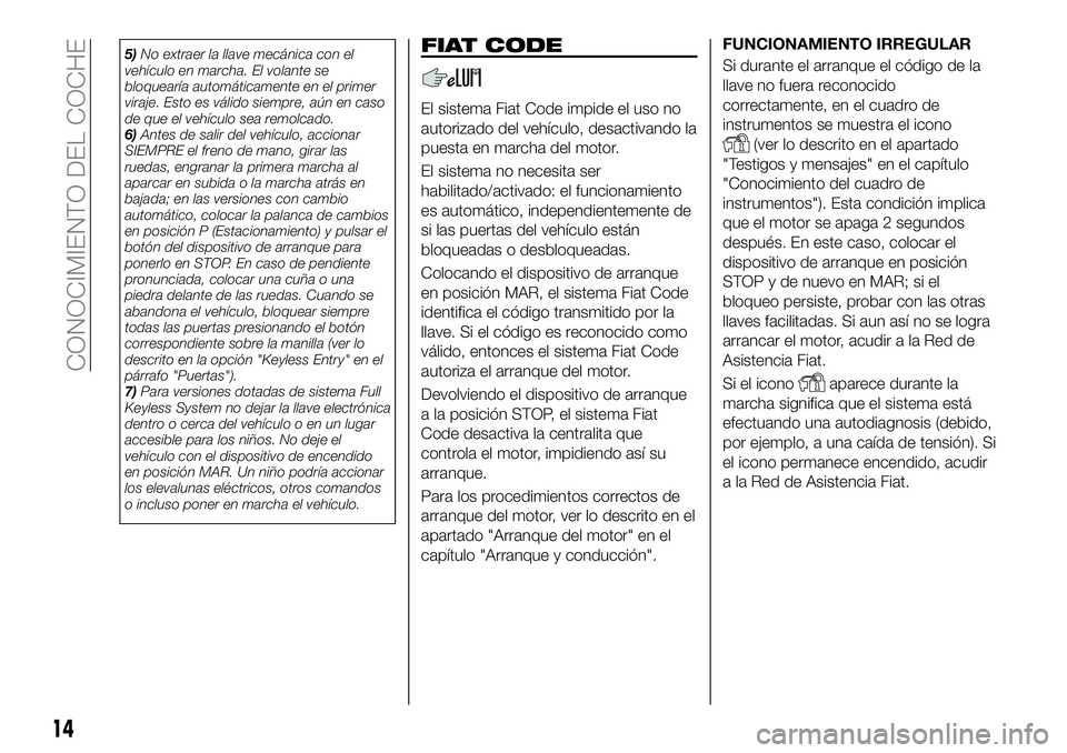 FIAT 500X 2019  Manual de Empleo y Cuidado (in Spanish) 5)No extraer la llave mecánica con el
vehículo en marcha. El volante se
bloquearía automáticamente en el primer
viraje. Esto es válido siempre, aún en caso
de que el vehículo sea remolcado.
6)A