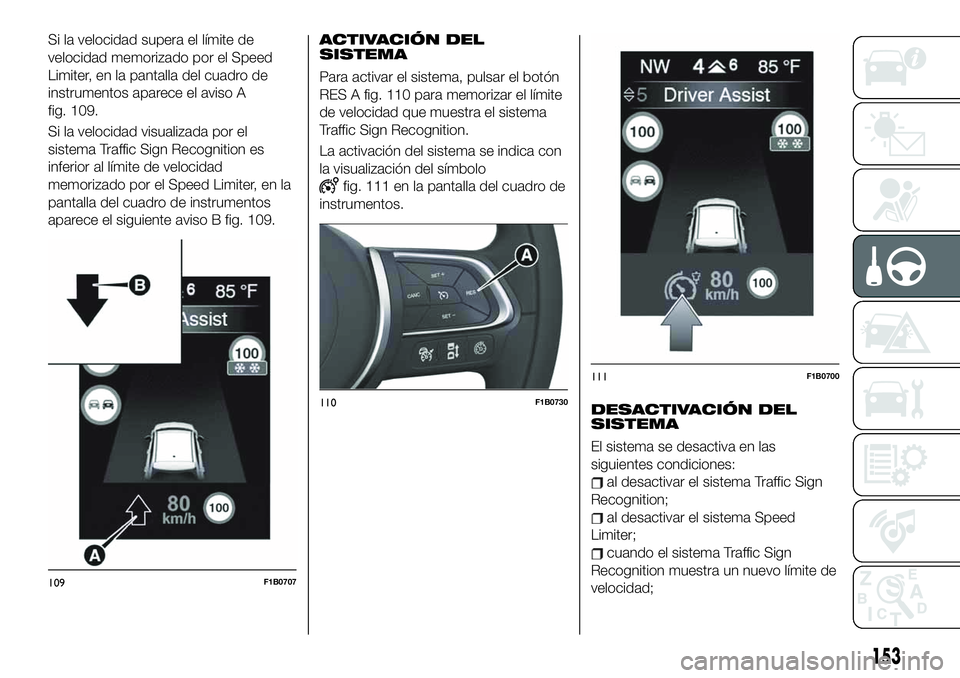 FIAT 500X 2019  Manual de Empleo y Cuidado (in Spanish) Si la velocidad supera el límite de
velocidad memorizado por el Speed
Limiter, en la pantalla del cuadro de
instrumentos aparece el aviso A
fig. 109.
Si la velocidad visualizada por el
sistema Traffi