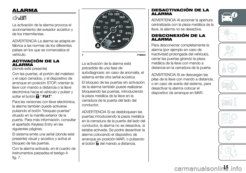 FIAT 500X 2019  Manual de Empleo y Cuidado (in Spanish) ALARMA
La activación de la alarma provoca el
accionamiento del avisador acústico y
de los intermitentes.
ADVERTENCIA La alarma se adapta en
fábrica a las normas de los diferentes
países en los que