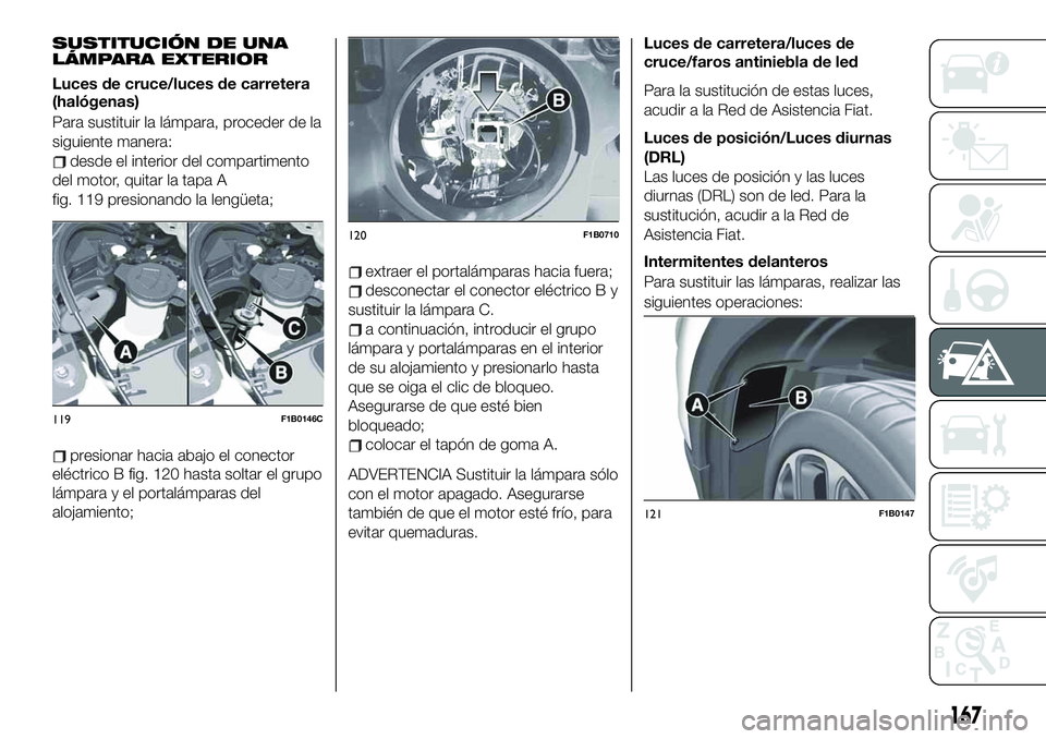 FIAT 500X 2019 Manual de Empleo y Cuidado (in Spanish) SUSTITUCIÓN DE UNA
LÁMPARA EXTERIOR
Luces de cruce/luces de carretera
(halógenas)
Para sustituir la lámpara, proceder de la
siguiente manera:
desde el interior del compartimento
del motor, quitar FIAT 500X 2019 Manual de Empleo y Cuidado (in Spanish) SUSTITUCIÓN DE UNA
LÁMPARA EXTERIOR
Luces de cruce/luces de carretera
(halógenas)
Para sustituir la lámpara, proceder de la
siguiente manera:
desde el interior del compartimento
del motor, quitar