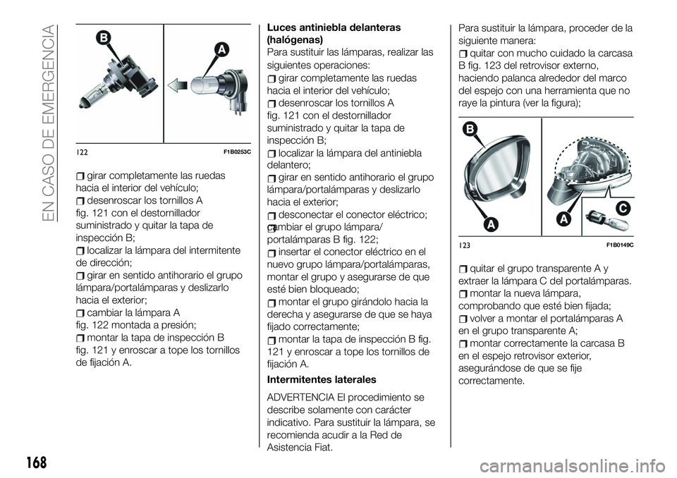 FIAT 500X 2019 Manual de Empleo y Cuidado (in Spanish) girar completamente las ruedas
hacia el interior del vehículo;
desenroscar los tornillos A
fig. 121 con el destornillador
suministrado y quitar la tapa de
inspección B;
localizar la lámpara del int FIAT 500X 2019 Manual de Empleo y Cuidado (in Spanish) girar completamente las ruedas
hacia el interior del vehículo;
desenroscar los tornillos A
fig. 121 con el destornillador
suministrado y quitar la tapa de
inspección B;
localizar la lámpara del int