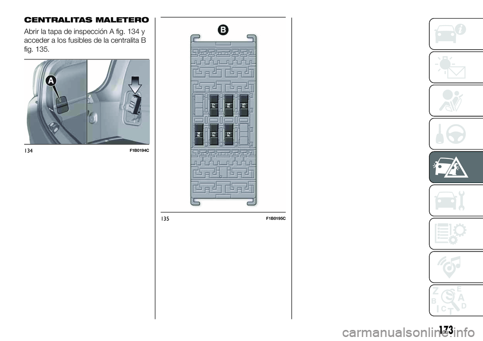 FIAT 500X 2019  Manual de Empleo y Cuidado (in Spanish) CENTRALITAS MALETERO
Abrir la tapa de inspección A fig. 134 y
acceder a los fusibles de la centralita B
fig. 135.
134F1B0194C
135F1B0195C
173 