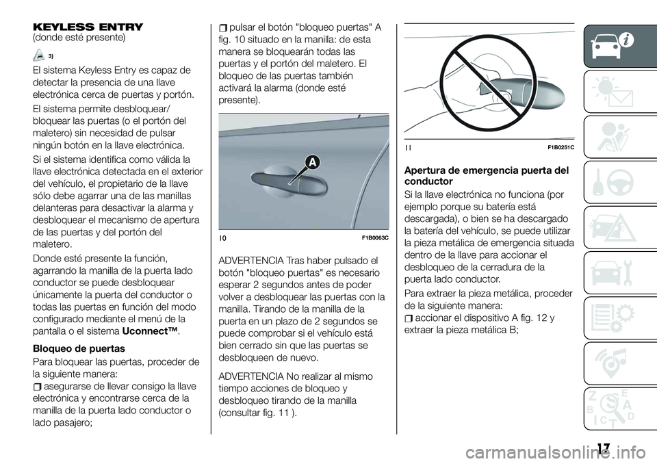 FIAT 500X 2019  Manual de Empleo y Cuidado (in Spanish) KEYLESS ENTRY(donde esté presente)
3)
El sistema Keyless Entry es capaz de
detectar la presencia de una llave
electrónica cerca de puertas y portón.
El sistema permite desbloquear/
bloquear las pue