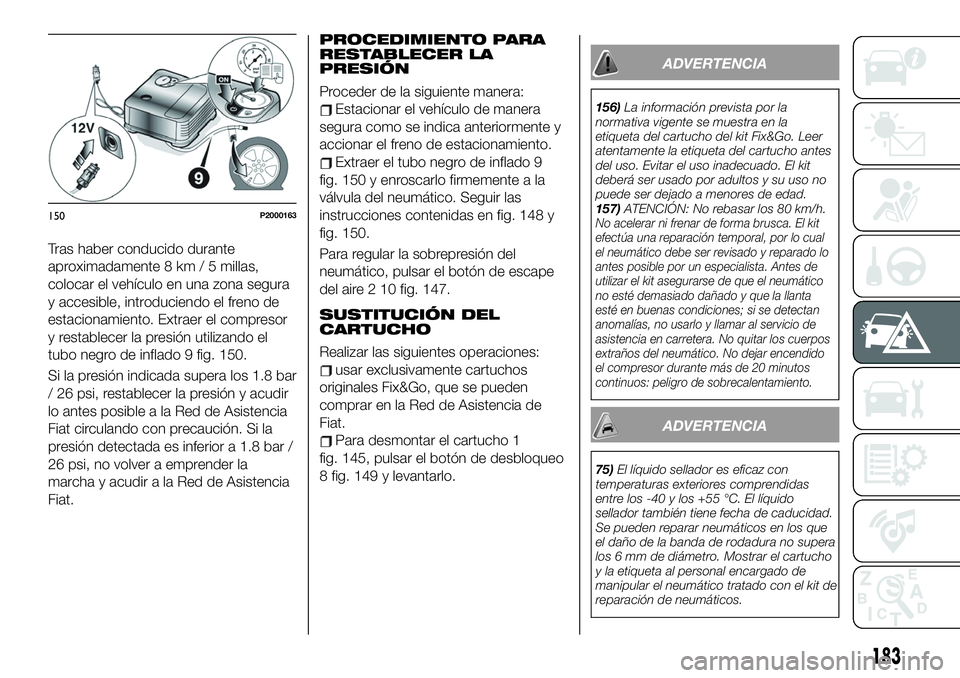 FIAT 500X 2019 Manual de Empleo y Cuidado (in Spanish) Tras haber conducido durante
aproximadamente 8 km / 5 millas,
colocar el vehículo en una zona segura
y accesible, introduciendo el freno de
estacionamiento. Extraer el compresor
y restablecer la pres FIAT 500X 2019 Manual de Empleo y Cuidado (in Spanish) Tras haber conducido durante
aproximadamente 8 km / 5 millas,
colocar el vehículo en una zona segura
y accesible, introduciendo el freno de
estacionamiento. Extraer el compresor
y restablecer la pres