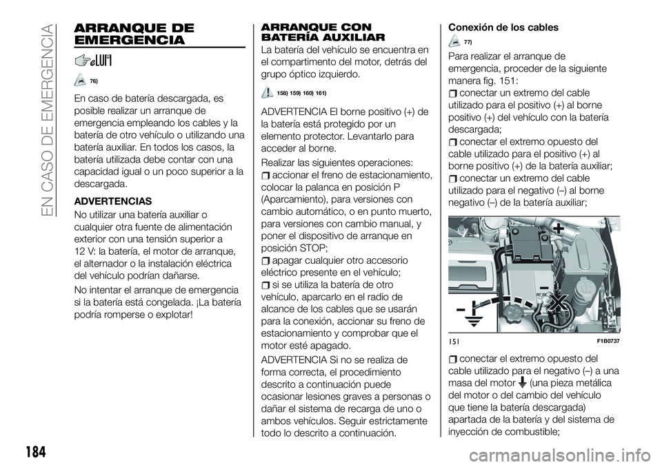 FIAT 500X 2019 Manual de Empleo y Cuidado (in Spanish) ARRANQUE DE
EMERGENCIA
76)
En caso de batería descargada, es
posible realizar un arranque de
emergencia empleando los cables y la
batería de otro vehículo o utilizando una
batería auxiliar. En tod FIAT 500X 2019 Manual de Empleo y Cuidado (in Spanish) ARRANQUE DE
EMERGENCIA
76)
En caso de batería descargada, es
posible realizar un arranque de
emergencia empleando los cables y la
batería de otro vehículo o utilizando una
batería auxiliar. En tod