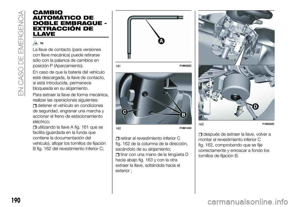 FIAT 500X 2019 Manual de Empleo y Cuidado (in Spanish) CAMBIO
AUTOMÁTICO DE
DOBLE EMBRAGUE -
EXTRACCIÓN DE
LLAVE
79)
La llave de contacto (para versiones
con llave mecánica) puede retirarse
sólo con la palanca de cambios en
posición P (Aparcamiento). FIAT 500X 2019 Manual de Empleo y Cuidado (in Spanish) CAMBIO
AUTOMÁTICO DE
DOBLE EMBRAGUE -
EXTRACCIÓN DE
LLAVE
79)
La llave de contacto (para versiones
con llave mecánica) puede retirarse
sólo con la palanca de cambios en
posición P (Aparcamiento).