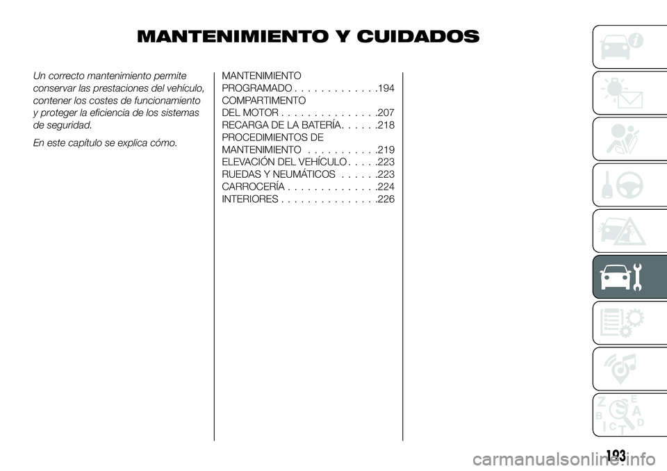 FIAT 500X 2019  Manual de Empleo y Cuidado (in Spanish) MANTENIMIENTO Y CUIDADOS
Un correcto mantenimiento permite
conservar las prestaciones del vehículo,
contener los costes de funcionamiento
y proteger la eficiencia de los sistemas
de seguridad.
En est