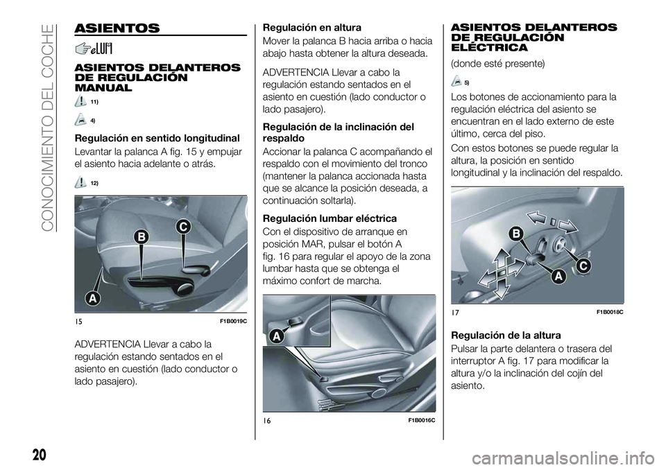 FIAT 500X 2019  Manual de Empleo y Cuidado (in Spanish) ASIENTOS
ASIENTOS DELANTEROS
DE REGULACIÓN
MANUAL
11)
4)
Regulación en sentido longitudinal
Levantar la palanca A fig. 15 y empujar
el asiento hacia adelante o atrás.
12)
ADVERTENCIA Llevar a cabo 