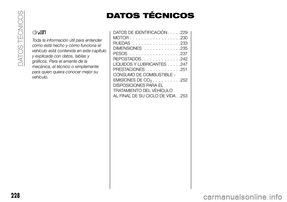 FIAT 500X 2019  Manual de Empleo y Cuidado (in Spanish) DATOS TÉCNICOS
Toda la información útil para entender
cómo está hecho y cómo funciona el
vehículo está contenida en este capítulo
y explicada con datos, tablas y
gráficos. Para el amante de 