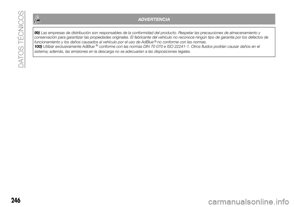 FIAT 500X 2019  Manual de Empleo y Cuidado (in Spanish) ADVERTENCIA
99)
100)Utilizar exclusivamente AdBlue
®conforme con las normas DIN 70 070 e ISO 22241-1. Otros fluidos podrían causar daños en el
sistema; además, las emisiones en la descarga no se a