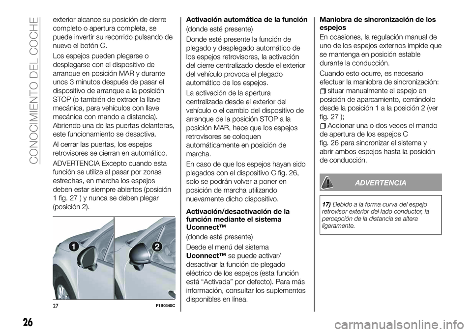 FIAT 500X 2019  Manual de Empleo y Cuidado (in Spanish) exterior alcance su posición de cierre
completo o apertura completa, se
puede invertir su recorrido pulsando de
nuevo el botón C.
Los espejos pueden plegarse o
desplegarse con el dispositivo de
arra