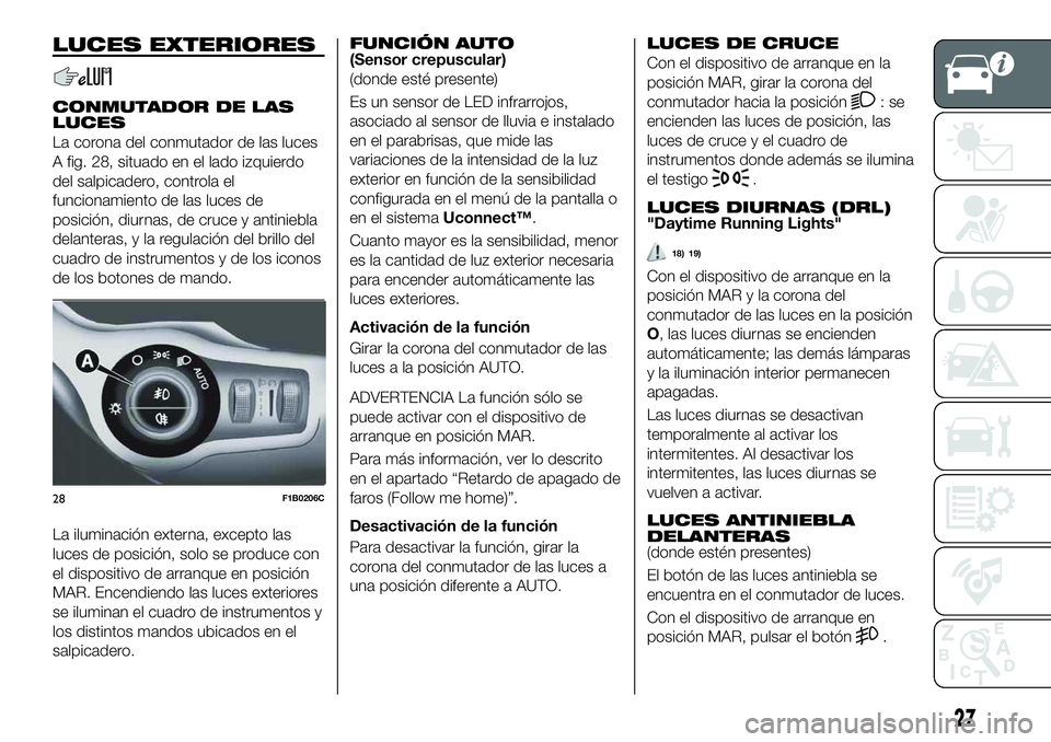 FIAT 500X 2019  Manual de Empleo y Cuidado (in Spanish) LUCES EXTERIORES
CONMUTADOR DE LAS
LUCES
La corona del conmutador de las luces
A fig. 28, situado en el lado izquierdo
del salpicadero, controla el
funcionamiento de las luces de
posición, diurnas, d
