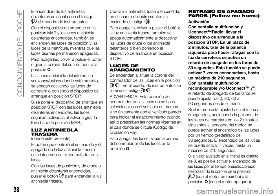 FIAT 500X 2019  Manual de Empleo y Cuidado (in Spanish) El encendido de los antiniebla
delanteros se señala con el testigo
del cuadro de instrumentos.
Con el dispositivo de arranque en la
posición MAR y las luces antiniebla
delanteras encendidas, tambié