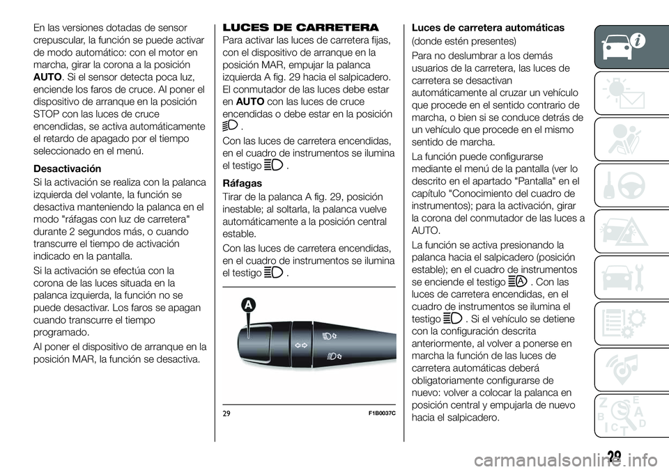FIAT 500X 2019  Manual de Empleo y Cuidado (in Spanish) En las versiones dotadas de sensor
crepuscular, la función se puede activar
de modo automático: con el motor en
marcha, girar la corona a la posición
AUTO. Si el sensor detecta poca luz,
enciende l