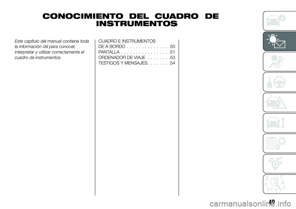 FIAT 500X 2019  Manual de Empleo y Cuidado (in Spanish) CONOCIMIENTO DEL CUADRO DE
INSTRUMENTOS
Este capítulo del manual contiene toda
la información útil para conocer,
interpretar y utilizar correctamente el
cuadro de instrumentos.CUADRO E INSTRUMENTOS