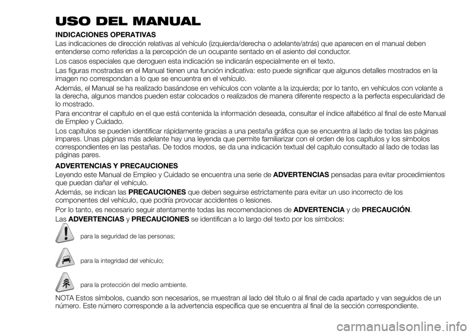 FIAT 500X 2019 Manual de Empleo y Cuidado (in Spanish) USO DEL MANUAL
INDICACIONES OPERATIVAS
Las indicaciones de dirección relativas al vehículo (izquierda/derecha o adelante/atrás) que aparecen en el manual deben
entenderse como referidas a la percep FIAT 500X 2019 Manual de Empleo y Cuidado (in Spanish) USO DEL MANUAL
INDICACIONES OPERATIVAS
Las indicaciones de dirección relativas al vehículo (izquierda/derecha o adelante/atrás) que aparecen en el manual deben
entenderse como referidas a la percep