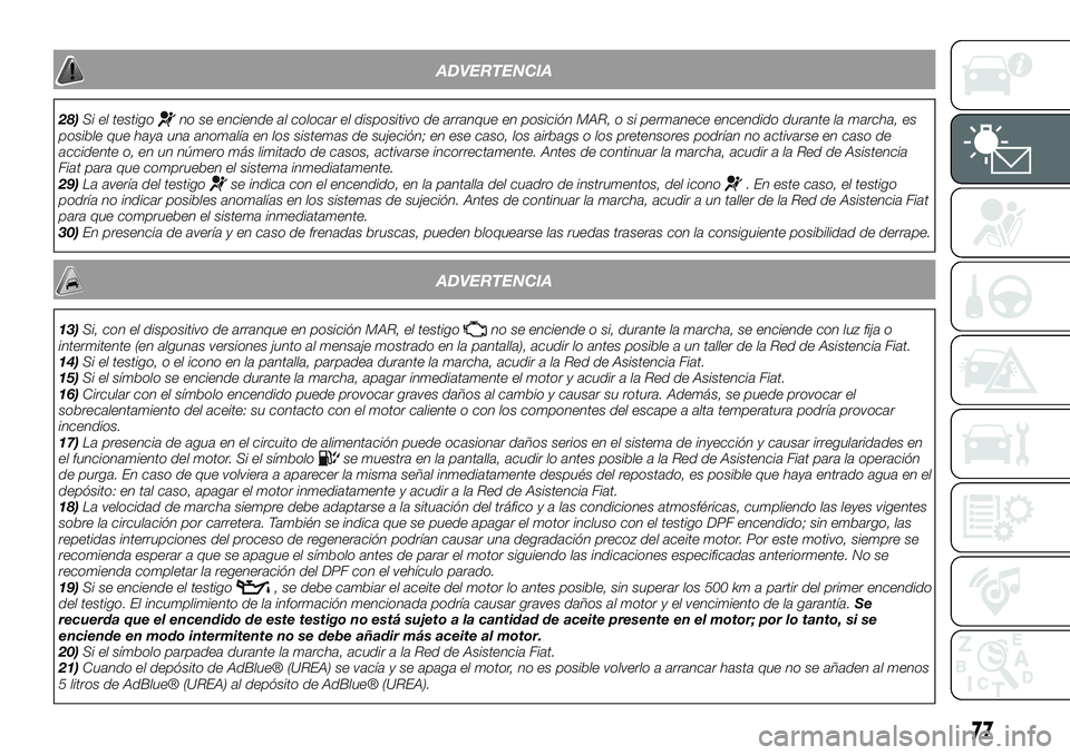 FIAT 500X 2019  Manual de Empleo y Cuidado (in Spanish) ADVERTENCIA
28)Si el testigono se enciende al colocar el dispositivo de arranque en posición MAR, o si permanece encendido durante la marcha, es
posible que haya una anomalía en los sistemas de suje