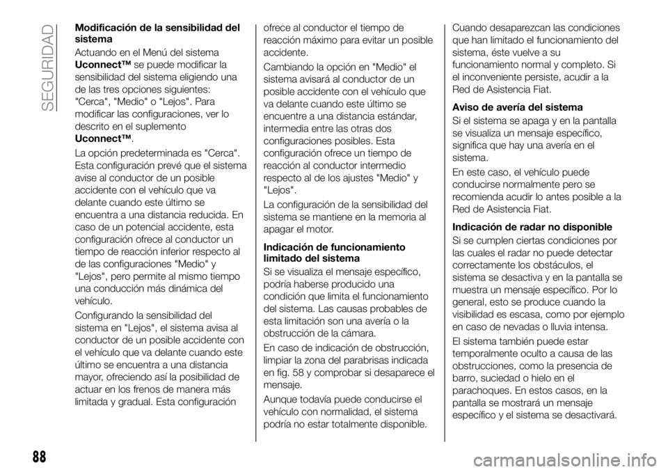 FIAT 500X 2019  Manual de Empleo y Cuidado (in Spanish) Modificación de la sensibilidad del
sistema
Actuando en el Menú del sistema
Uconnect™se puede modificar la
sensibilidad del sistema eligiendo una
de las tres opciones siguientes:
"Cerca", 